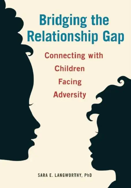 Bridging the Relationship Gap: Connecting with Children Facing Adversity by Sara E. Langworthy