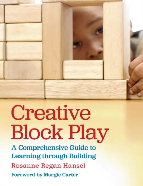 Creative Block Play: A Comprehensive Guide to Learning Through Building by Rosanne Hansel, Margie Carter