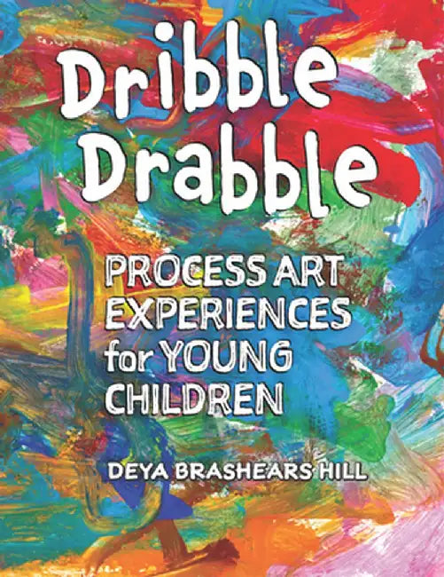 Dribble Drabble: Process Art Experiences for Young Children by Deya Brashears Hill