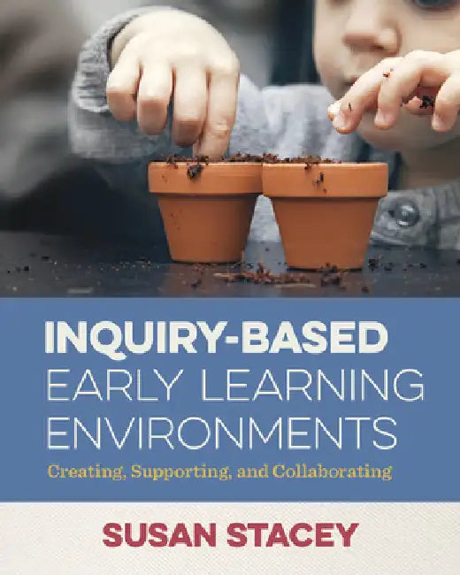 Inquiry-Based Early Learning Environments: Creating, Supporting, and Collaborating by Stacey, Susan