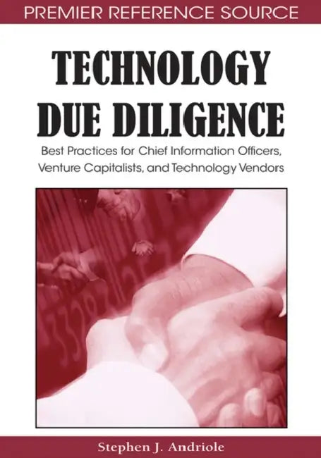 Technology Due Diligence: Best Practices for Chief Information Officers, Venture Capitalists, and Technology Vendors by Stephen J. Andriole