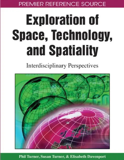 Exploration of Space, Technology, and Spatiality: Interdisciplinary Perspectives by Phil Turner, Susan Turner, Elisabeth Davenport