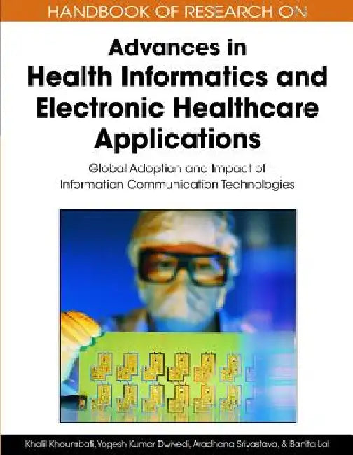 Handbook of Research on Advances in Health Informatics and Electronic Healthcare Applications: Global Adoption and Impact of Information Communication by Khalil Khoumbati, Yogesh K. Dwivedi, Aradhana Srivastava