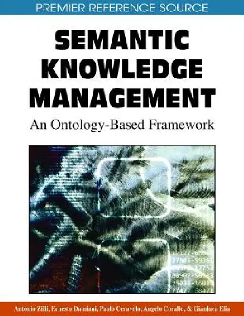 Semantic Knowledge Management:: An Ontology-Based Framework by Antonio Zilli, Ernesto Damiani, Paolo Ceravolo