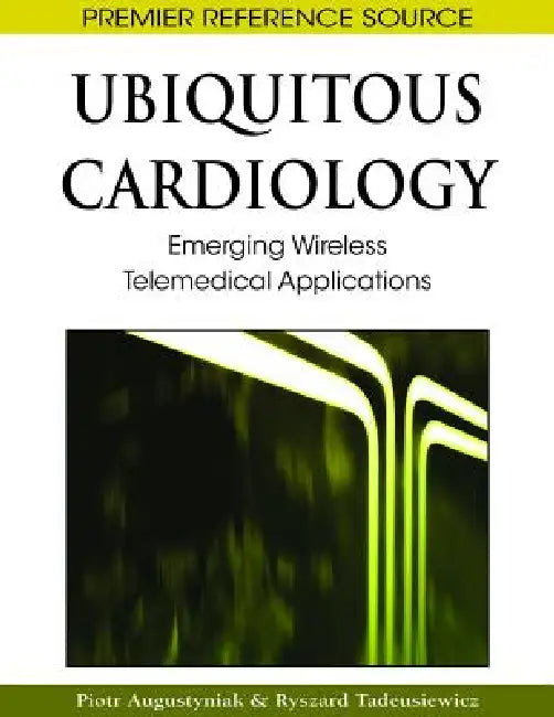Ubiquitous Cardiology: Emerging Wireless Telemedical Applications by Piotr Augustyniak, Ryszard Tadeusiewicz