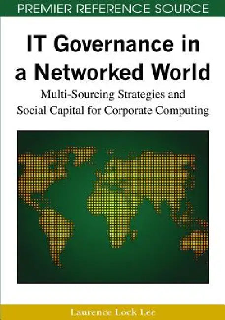 IT Governance in a Networked World: Multi-Sourcing Strategies and Social Capital for Corporate Computing by Laurence Lock Lee