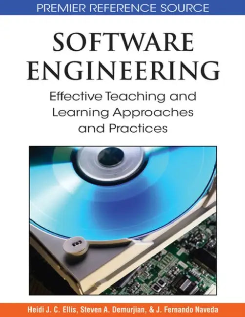 Software Engineering: Effective Teaching and Learning Approaches and Practices by Heidi J. C. Ellis, Steven a. Demurjian, J. Fernando Naveda