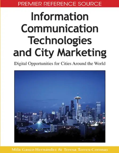 Information Communication Technologies and City Marketing: Digital Opportunities for Cities Around the World by Mila Gascó-Hernandez, Teresa Torres-Coronas
