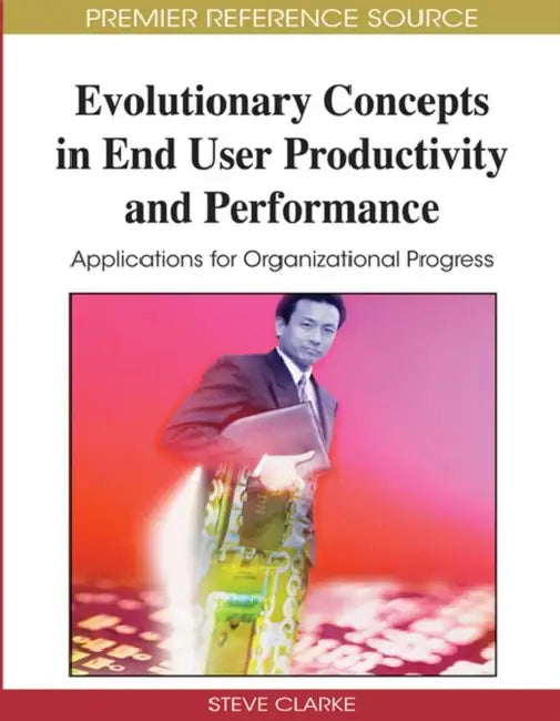 Evolutionary Concepts in End User Productivity and Performance: Applications for Organizational Progress by Steve Clarke