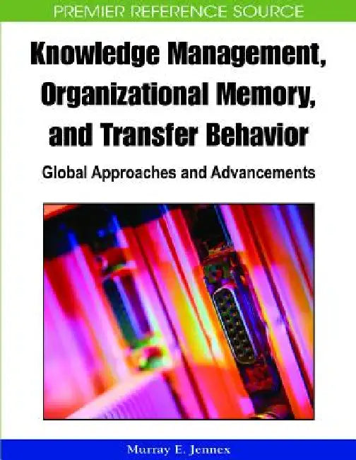 Knowledge Management, Organizational Memory and Transfer Behavior: Global Approaches and Advancements by Murray E. Jennex