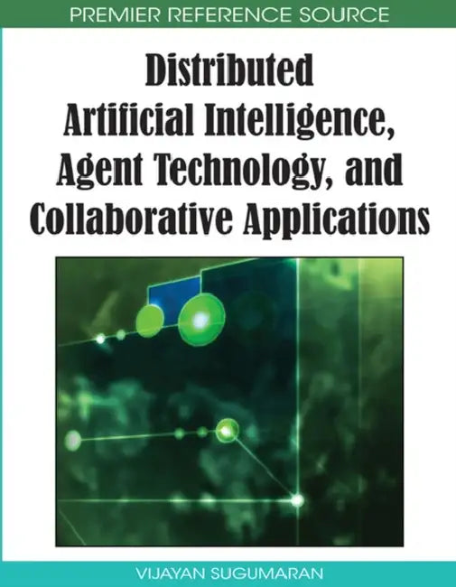 Distributed Artificial Intelligence, Agent Technology, and Collaborative Applications by Vijayan Sugumaran