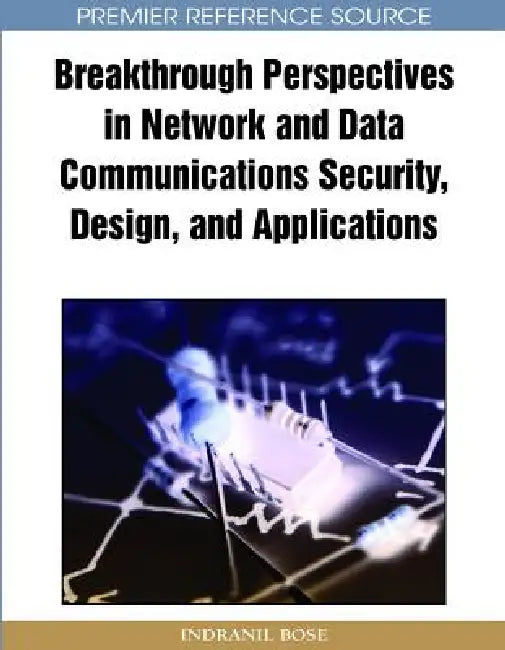 Breakthrough Perspectives in Network and Data Communications Security, Design and Applications by Indranil Bose