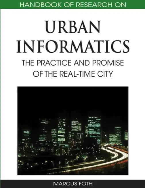 Handbook of Research on Urban Informatics: The Practice and Promise of the Real-Time City by Marcus Foth