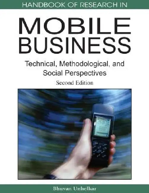 Handbook of Research in Mobile Business, Second Edition: Technical, Methodological and Social Perspectives by Bhuvan Unhelkar