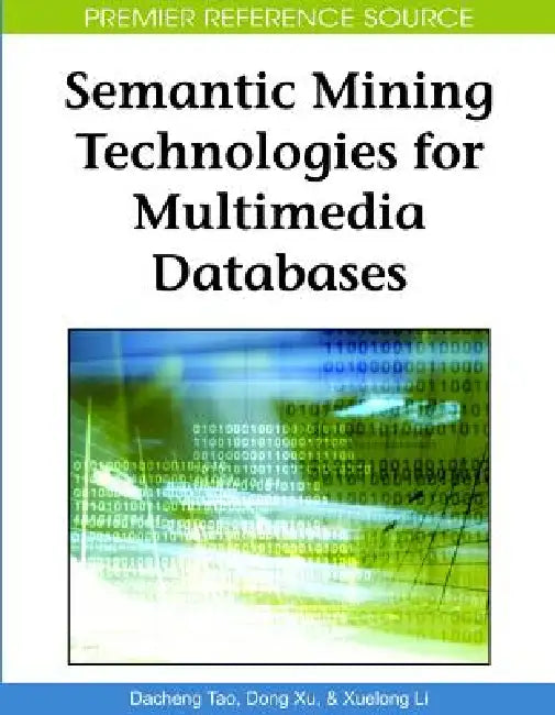 Semantic Mining Technologies for Multimedia Databases by Dacheng Tao, Dong Xu, Xuelong Li