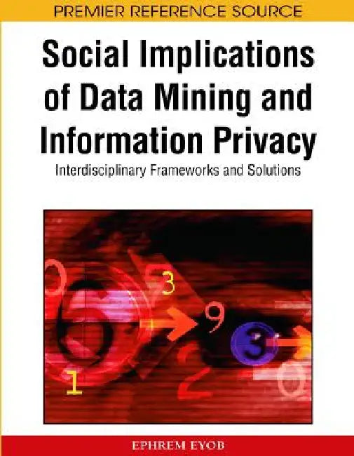Social Implications of Data Mining and Information Privacy: Interdisciplinary Frameworks and Solutions by Ephrem Eyob