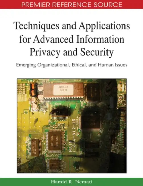 Techniques and Applications for Advanced Information Privacy and Security: Emerging Organizational, Ethical, and Human Issues by Hamid Nemati