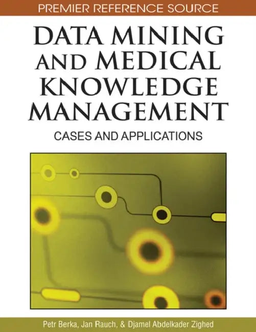 Data Mining and Medical Knowledge Management: Cases and Applications by Petr Berka, Jan Rauch, Djamel Abdelkader Zighed