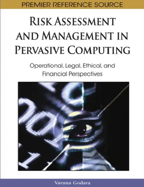 Risk Assessment and Management in Pervasive Computing: Operational, Legal, Ethical, and Financial Perspectives by Varuna Godara