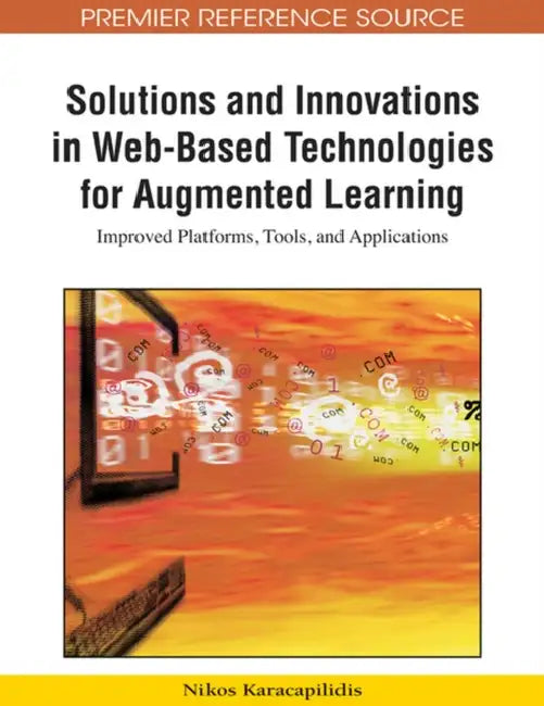 Solutions and Innovations in Web-Based Technologies for Augmented Learning: Improved Platforms, Tools, and Applications by Nikos Karacapilidis