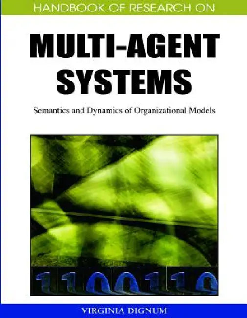 Handbook of Research on Multi-Agent Systems: Semantics and Dynamics of Organizational Models by Virginia Dignum