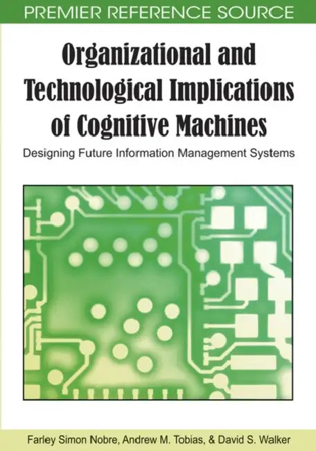 Organizational and Technological Implications of Cognitive Machines: Designing Future Information Management Systems by Farley Simon Nobre, Andrew M. Tobias, David S. Walker