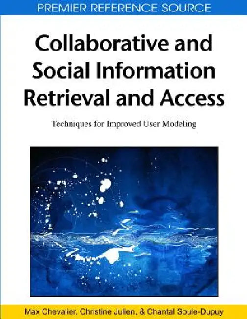 Collaborative and Social Information Retrieval and Access: Techniques for Improved User Modeling by Max Chevalier, Christine Julien, Chantal Soule-Dupuy