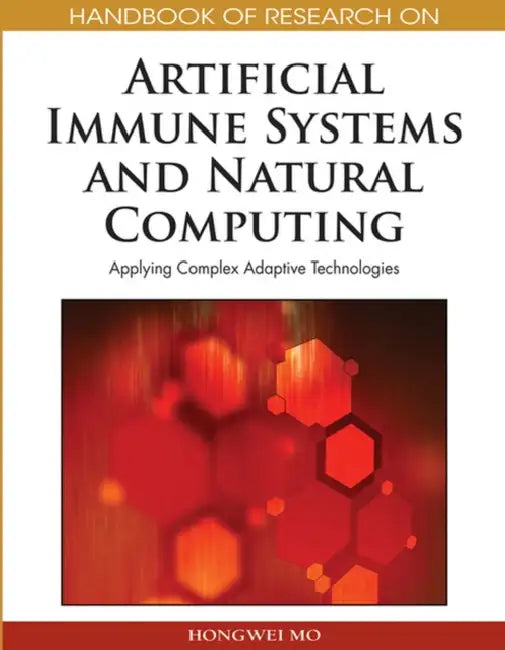 Handbook of Research on Artificial Immune Systems and Natural Computing: Applying Complex Adaptive Technologies by Hongwei Mo
