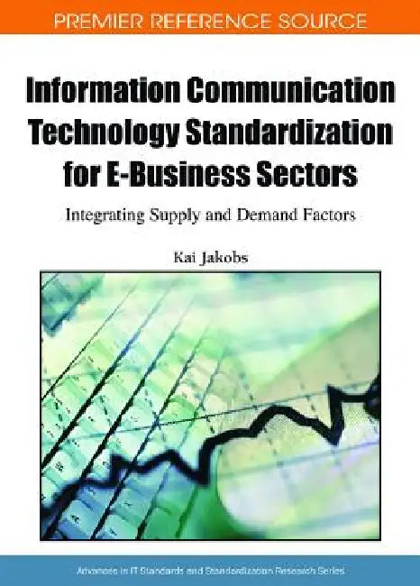 Information Communication Technology Standardization for E-Business Sectors: Integrating Supply and Demand Factors by Kai Jakobs