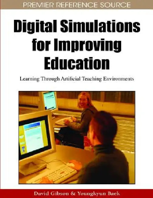 Digital Simulations for Improving Education: Learning Through Artificial Teaching Enviroments by David Gibson, Young Kyun Baek