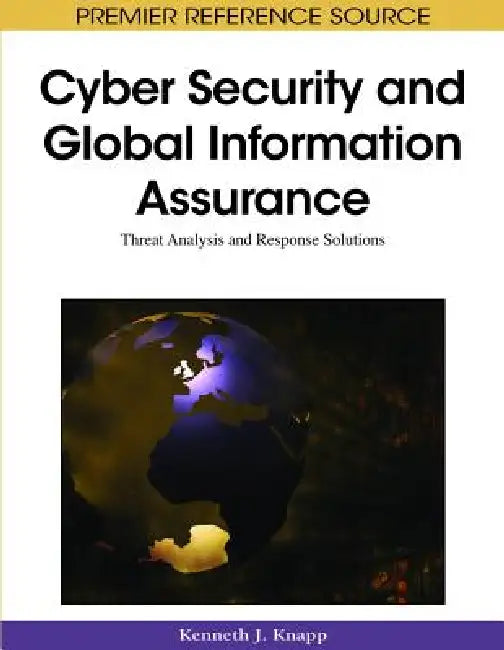 Cyber Security and Global Information Assurance: Threat Analysis and Response Solutions by Kenneth J. Knapp