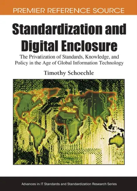 Standardization and Digital Enclosure: The Privatization of Standards, Knowledge, and Policy in the Age of Global Information Technology by Timothy Schoechle