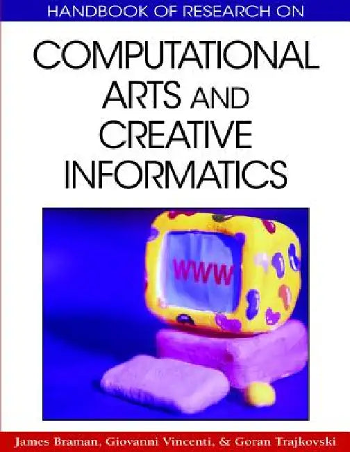 Handbook of Research on Computational Arts and Creative Informatics by James Braman, Giovanni Vincenti, Goran Trajkovski