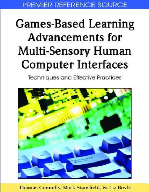 Games-Based Learning Advancements for Multi-Sensory Human Computer Interfaces: Techniques and Effective Practices by Thomas Connolly, Mark Stansfield, Liz Boyle