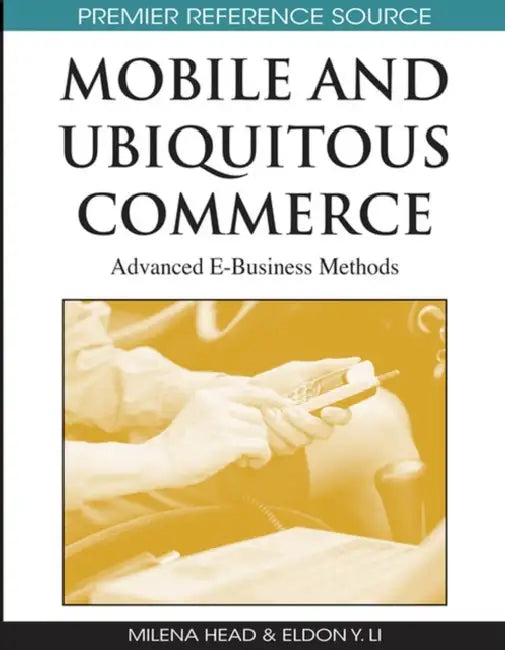 Mobile and Ubiquitous Commerce: Advanced E-Business Methods by Milena M. Head, Eldon Y. Li