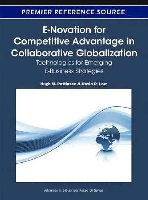 E-Novation for Competitive Advantage in Collaborative Globalization: Technologies for Emerging E-Business Strategies by Hugh M. Pattinson, David R. Low