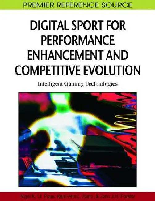 Digital Sport for Performance Enhancement and Competitive Evolution: Intelligent Gaming Technologies by Nigel Pope, Kerri-Ann L. Kuhn, John J. H. Forster