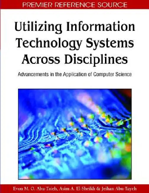 Utilizing Information Technology Systems Across Disciplines: Advancements in the Application of Computer Science by Evon M. O. Abu-Taieh, Asim A. El-Sheikh, Jeihan Abu-Tayeh