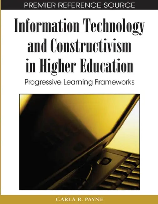 Information Technology and Constructivism in Higher Education: Progressive Learning Frameworks by Carla R. Payne