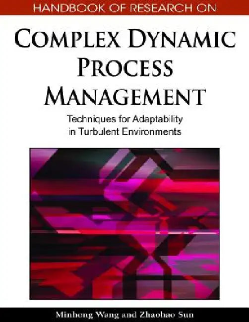 Handbook of Research on Complex Dynamic Process Management: Techniques for Adaptability in Turbulent Environments by Minhong Wang, Zhaohao Sun