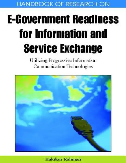 Handbook of Research on E-Government Readiness for Information and Service Exchange: Utilizing Progressive Information Communication Technologies by Hakikur Rahman