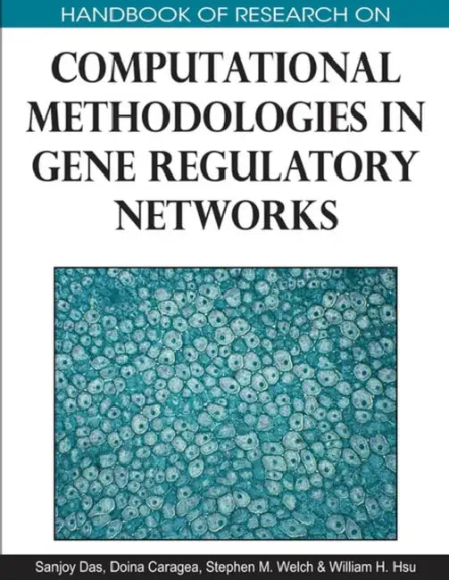 Handbook of Research on Computational Methodologies in Gene Regulatory Networks by Sanjoy Das, Doina Caragea, Stephen Welch