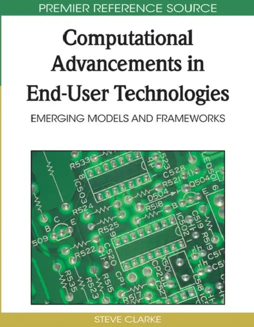 Computational Advancements in End-User Technologies: Emerging Models and Frameworks by Steve Clarke