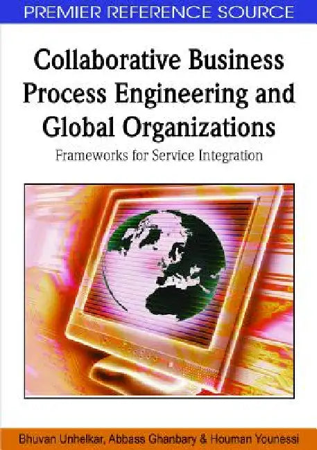 Collaborative Business Process Engineering and Global Organizations: Frameworks for Service Integration by Bhuvan Unhelkar, Abbass Ghanbary, Houman Younessi