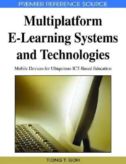 Multiplatform E-Learning Systems and Technologies: Mobile Devices for Ubiquitous ICT-Based Education by Tiong Thye Goh