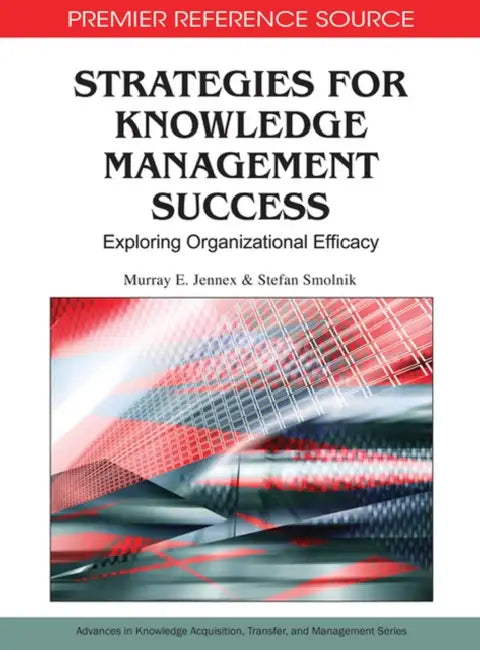 Strategies for Knowledge Management Success: Exploring Organizational Efficacy by Murray E. Jennex, Stefan Smolnik
