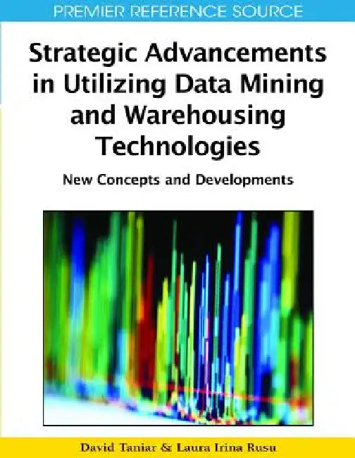 Strategic Advancements in Utilizing Data Mining and Warehousing Technologies: New Concepts and Developments by David Taniar, Laura Irina Rusu