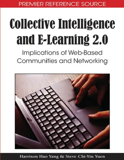 Collective Intelligence and E-Learning 2.0: Implications of Web-Based Communities and Networking by Harrison Hao Yang, Steve Chi-Yin Yuen