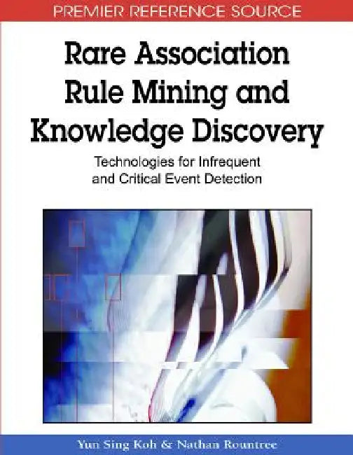 Rare Association Rule Mining and Knowledge Discovery: Technologies for Infrequent and Critical Event Detection by Yun Sing Koh, Nathan Rountree