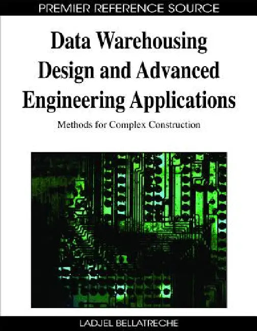 Data Warehousing Design and Advanced Engineering Applications: Methods for Complex Construction by Ladjel Bellatreche